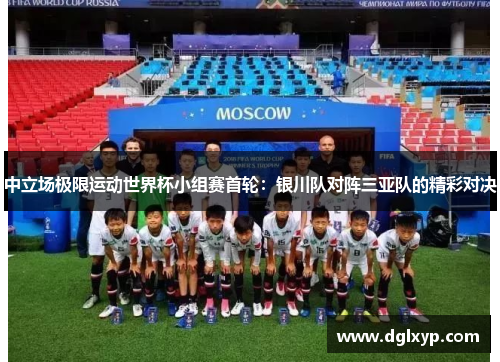 中立场极限运动世界杯小组赛首轮：银川队对阵三亚队的精彩对决