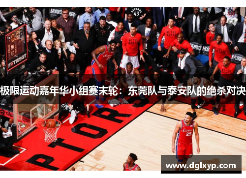 极限运动嘉年华小组赛末轮：东莞队与泰安队的绝杀对决