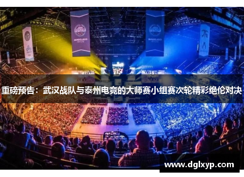 重磅预告：武汉战队与泰州电竞的大师赛小组赛次轮精彩绝伦对决