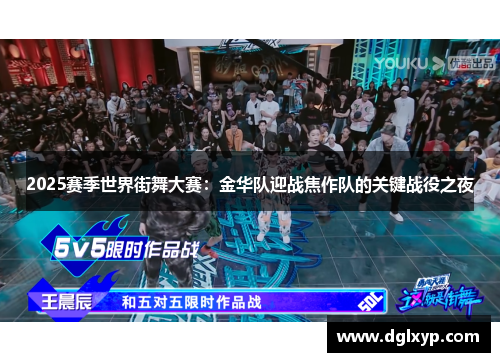 2025赛季世界街舞大赛：金华队迎战焦作队的关键战役之夜