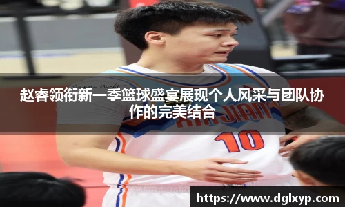 赵睿领衔新一季篮球盛宴展现个人风采与团队协作的完美结合