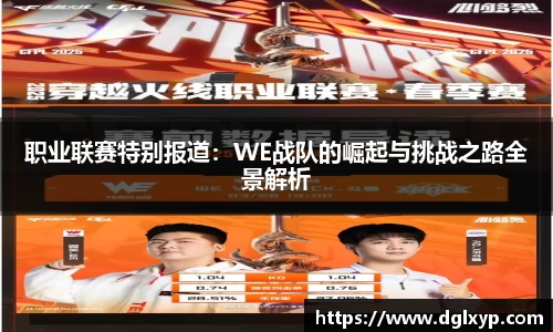 职业联赛特别报道：WE战队的崛起与挑战之路全景解析