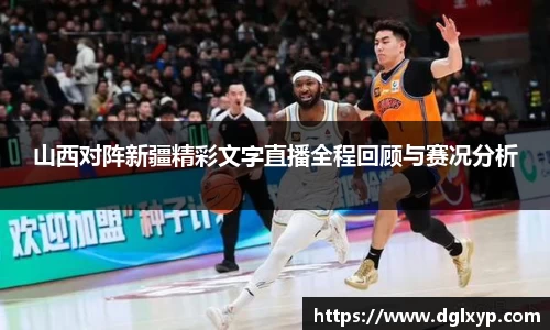 山西对阵新疆精彩文字直播全程回顾与赛况分析
