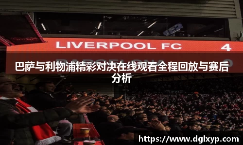 巴萨与利物浦精彩对决在线观看全程回放与赛后分析